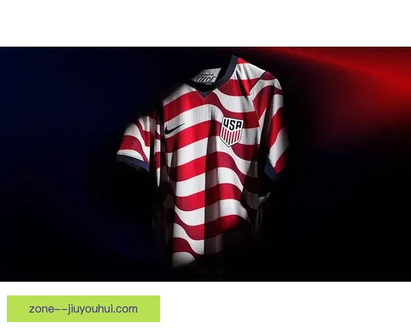 美国足协官宣2026世界杯全新国家队战袍耐克设计混合风格引发热议